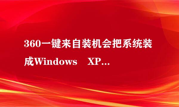 360一键来自装机会把系统装成Windows XP还是Windows7，那个是全自动吗？