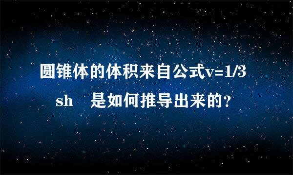 圆锥体的体积来自公式v=1/3 sh 是如何推导出来的？