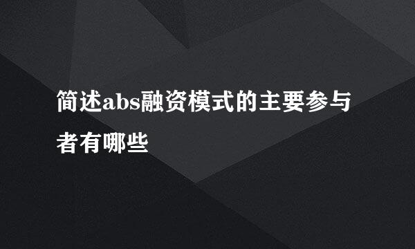 简述abs融资模式的主要参与者有哪些