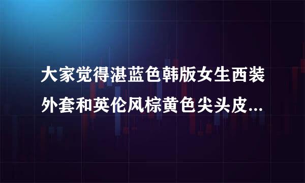 大家觉得湛蓝色韩版女生西装外套和英伦风棕黄色尖头皮鞋来自可以一起搭么?应该穿什么风格和颜色的裤子呢?谢