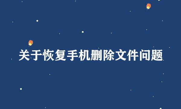 关于恢复手机删除文件问题