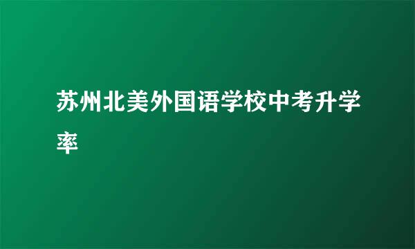 苏州北美外国语学校中考升学率