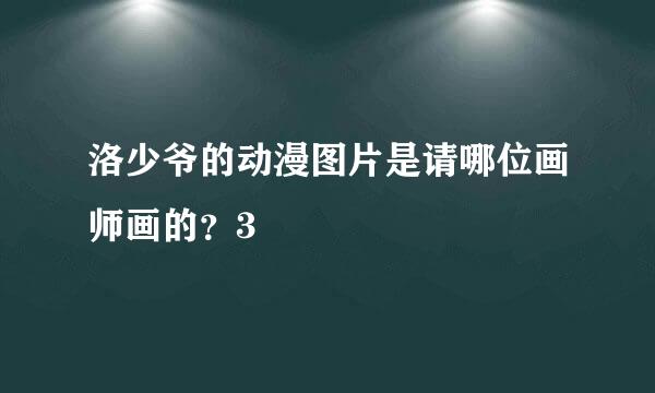 洛少爷的动漫图片是请哪位画师画的？3