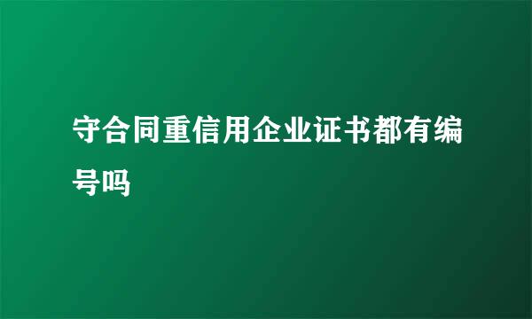 守合同重信用企业证书都有编号吗