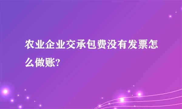 农业企业交承包费没有发票怎么做账?