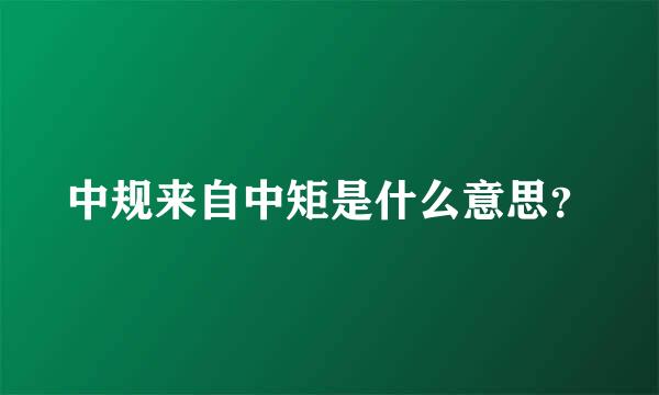 中规来自中矩是什么意思？