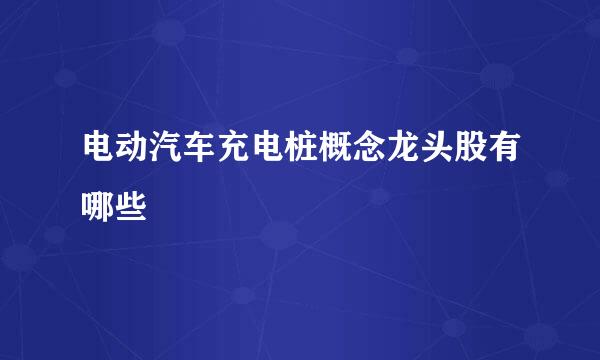 电动汽车充电桩概念龙头股有哪些