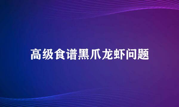 高级食谱黑爪龙虾问题