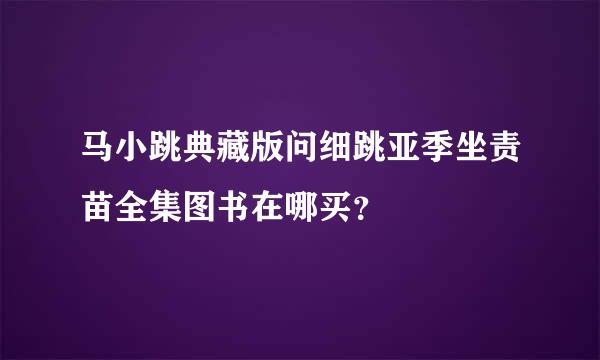 马小跳典藏版问细跳亚季坐责苗全集图书在哪买？