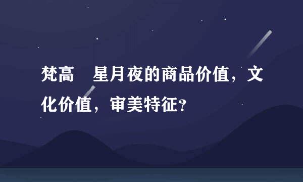 梵高 星月夜的商品价值，文化价值，审美特征？