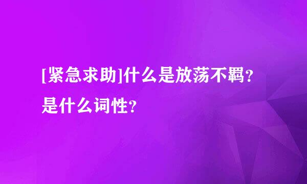 [紧急求助]什么是放荡不羁？是什么词性？