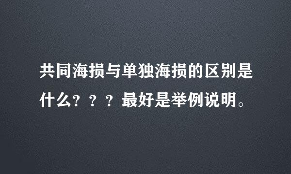 共同海损与单独海损的区别是什么？？？最好是举例说明。