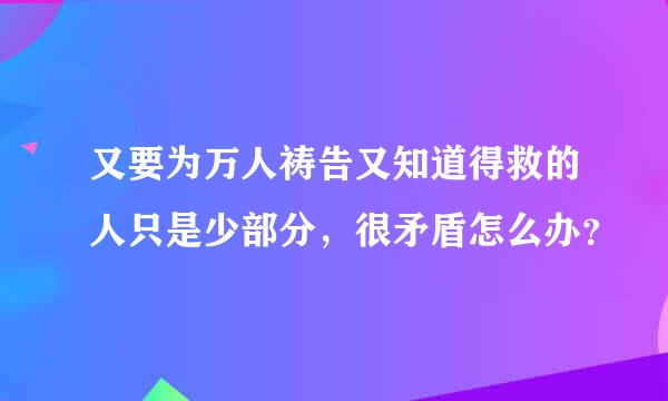 又要为万人祷告又知道得救的人只是少部分，很矛盾怎么办？