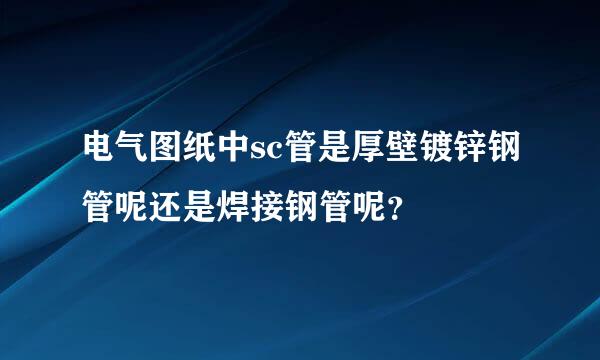 电气图纸中sc管是厚壁镀锌钢管呢还是焊接钢管呢？