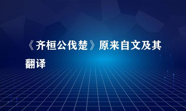 《齐桓公伐楚》原来自文及其翻译