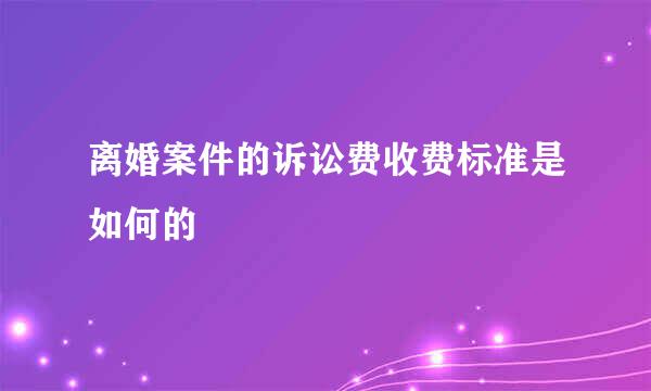 离婚案件的诉讼费收费标准是如何的