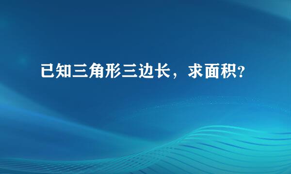 已知三角形三边长，求面积？