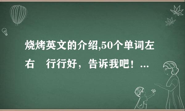 烧烤英文的介绍,50个单词左右 行行好，告诉我吧！！！！！！！来自！