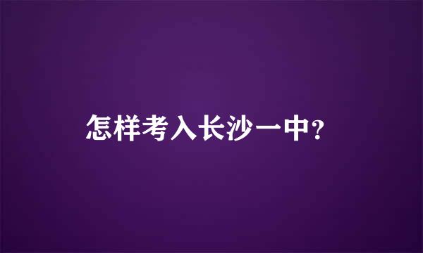 怎样考入长沙一中？