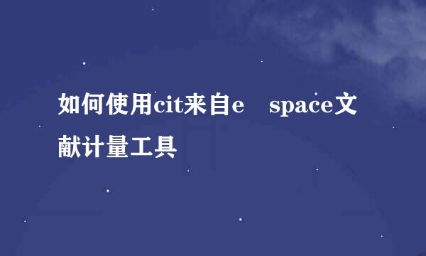 如何使用cit来自e space文献计量工具