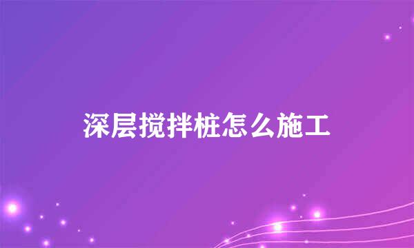 深层搅拌桩怎么施工