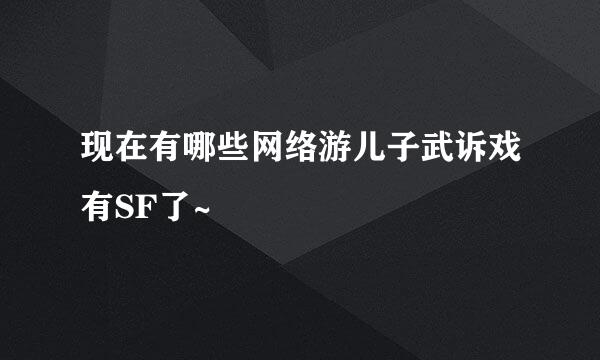 现在有哪些网络游儿子武诉戏有SF了~