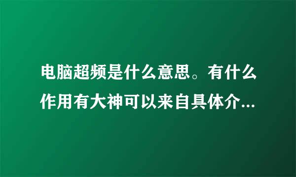 电脑超频是什么意思。有什么作用有大神可以来自具体介绍一下吗