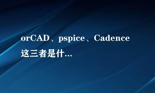 orCAD、pspice、Cadence这三者是什么关系?