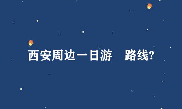 西安周边一日游 路线?