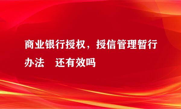 商业银行授权，授信管理暂行办法 还有效吗