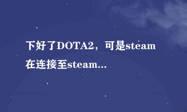 下好了DOTA2，可是steam在连接至steam服务器时遇到问题，该怎么办?