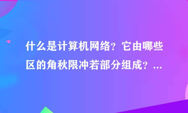 什么是计算机网络？它由哪些区的角秋限冲若部分组成？它的主要来自应用是？