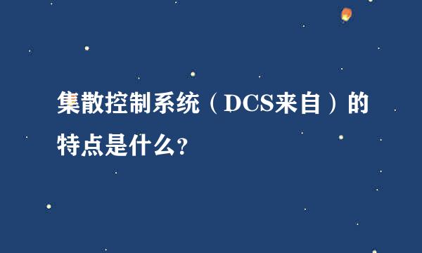 集散控制系统（DCS来自）的特点是什么？