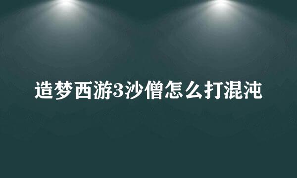 造梦西游3沙僧怎么打混沌