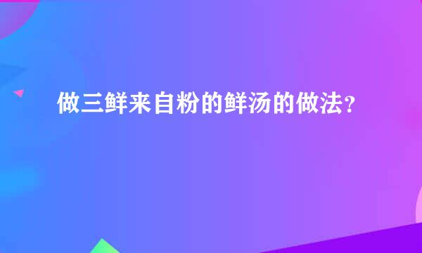 做三鲜来自粉的鲜汤的做法？