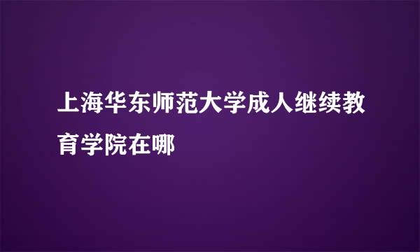 上海华东师范大学成人继续教育学院在哪