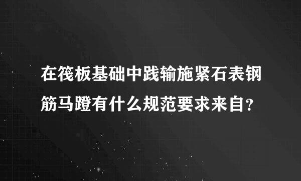 在筏板基础中践输施紧石表钢筋马蹬有什么规范要求来自？