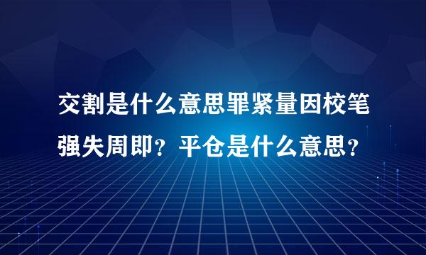 交割是什么意思罪紧量因校笔强失周即？平仓是什么意思？