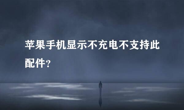 苹果手机显示不充电不支持此配件？