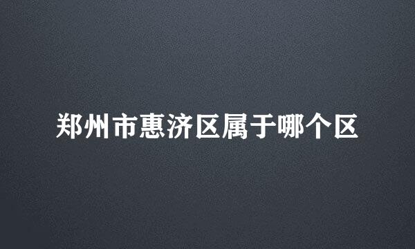 郑州市惠济区属于哪个区