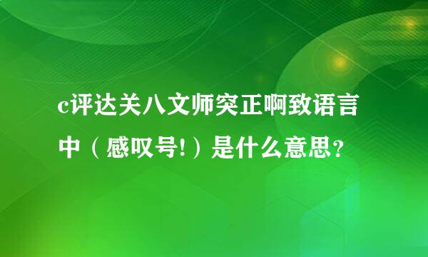 c评达关八文师突正啊致语言中（感叹号!）是什么意思？