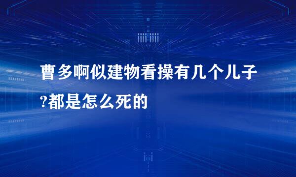 曹多啊似建物看操有几个儿子?都是怎么死的