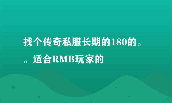 找个传奇私服长期的180的。。适合RMB玩家的