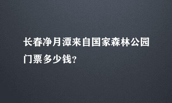 长春净月潭来自国家森林公园门票多少钱？