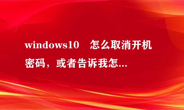 windows10 怎么取消开机密码，或者告诉我怎么退出那个账户。我网上查了方法，弄了好几次，重启