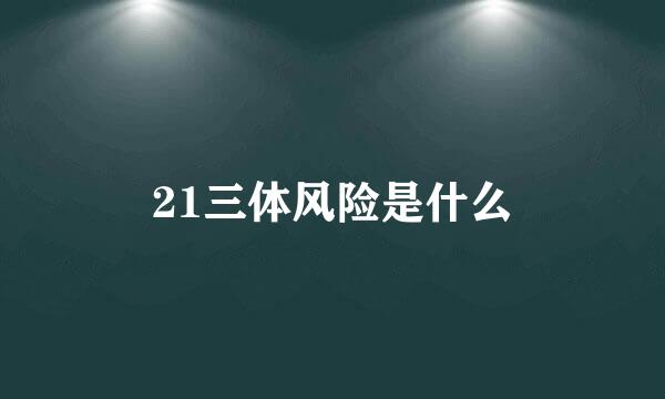 21三体风险是什么