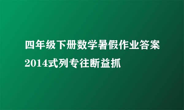 四年级下册数学暑假作业答案2014式列专往断益抓