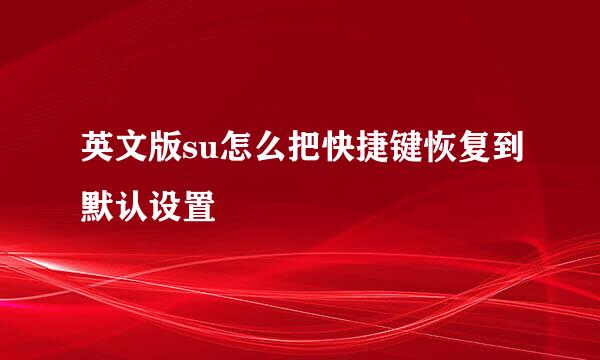 英文版su怎么把快捷键恢复到默认设置