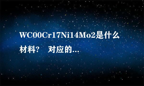 WC00Cr17Ni14Mo2是什么材料? 对应的美标是哪一种? 还有前面的WC表示什么意思?谢谢!