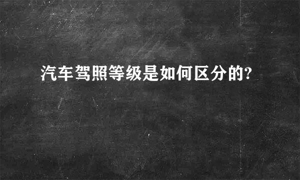 汽车驾照等级是如何区分的?